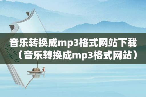 音乐转换成mp3格式网站下载（音乐转换成mp3格式网站）