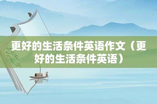 更好的生活条件英语作文（更好的生活条件英语）