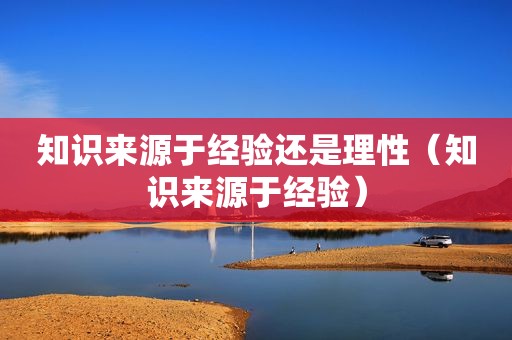 知识来源于经验还是理性（知识来源于经验）