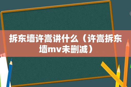 拆东墙许嵩讲什么（许嵩拆东墙mv未删减）