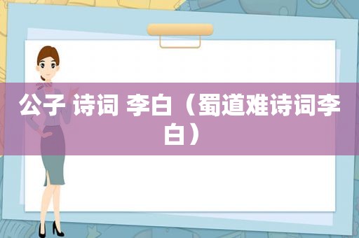 公子 诗词 李白（蜀道难诗词李白）