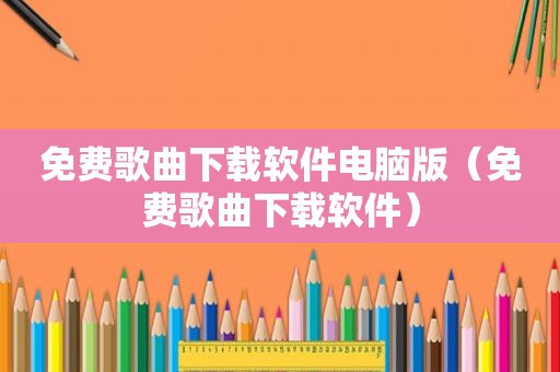 免费歌曲下载软件电脑版（免费歌曲下载软件）