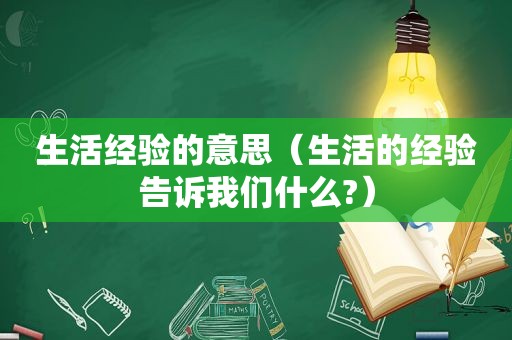生活经验的意思（生活的经验告诉我们什么?）