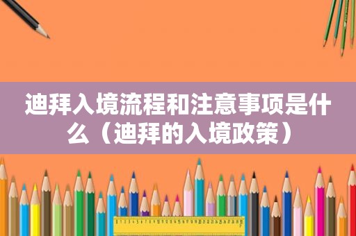迪拜入境流程和注意事项是什么（迪拜的入境政策）