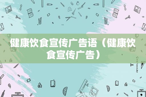 健康饮食宣传广告语（健康饮食宣传广告）