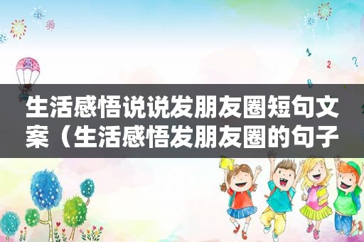 生活感悟说说发朋友圈短句文案（生活感悟发朋友圈的句子）