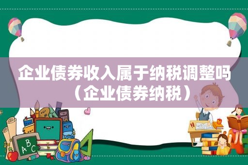 企业债券收入属于纳税调整吗（企业债券纳税）