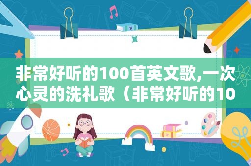 非常好听的100首英文歌,一次心灵的洗礼歌（非常好听的100首英文歌,一次心灵的洗礼）