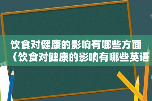 饮食对健康的影响有哪些方面（饮食对健康的影响有哪些英语）