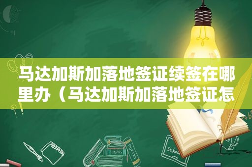 马达加斯加落地签证续签在哪里办（马达加斯加落地签证怎么办理）