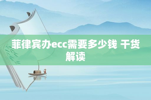 菲律宾办ecc需要多少钱 干货解读