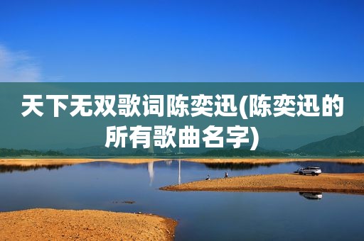 天下无双歌词陈奕迅(陈奕迅的所有歌曲名字)