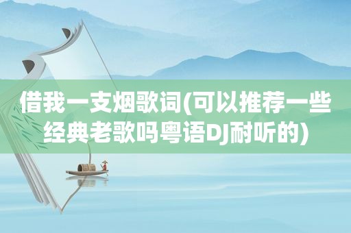 借我一支烟歌词(可以推荐一些经典老歌吗粤语DJ耐听的)
