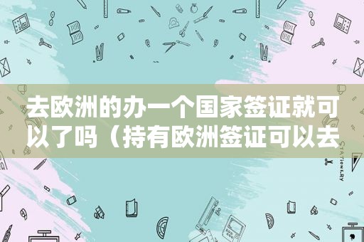 去欧洲的办一个国家签证就可以了吗（持有欧洲签证可以去泰国吗）