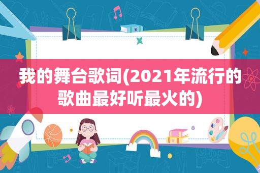 我的舞台歌词(2021年流行的歌曲最好听最火的)