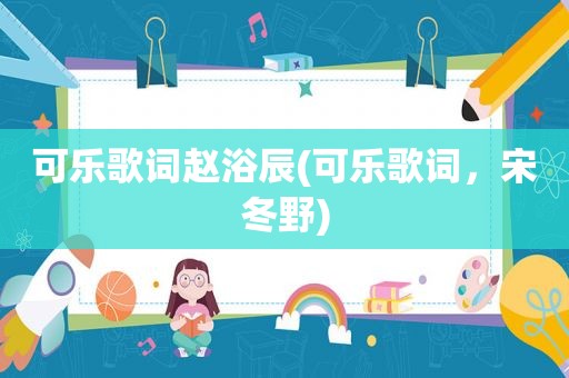 可乐歌词赵浴辰(可乐歌词，宋冬野)