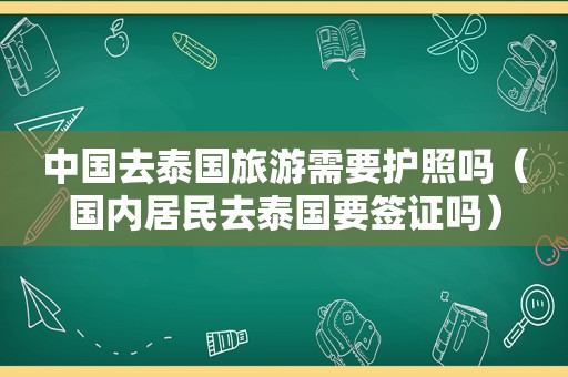 中国去泰国旅游需要护照吗（国内居民去泰国要签证吗）
