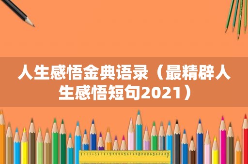 人生感悟金典语录（最精辟人生感悟短句2021）