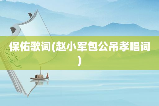 保佑歌词(赵小军包公吊孝唱词)