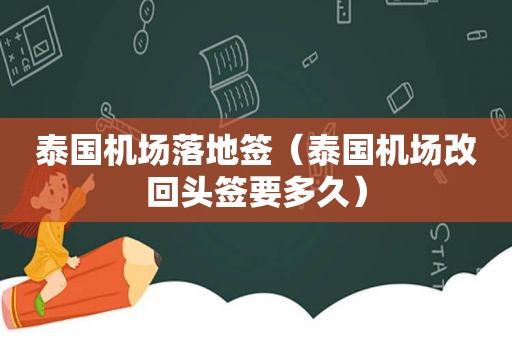泰国机场落地签（泰国机场改回头签要多久）