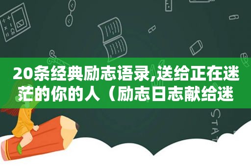 20条经典励志语录,送给正在迷茫的你的人（励志日志献给迷茫的人）