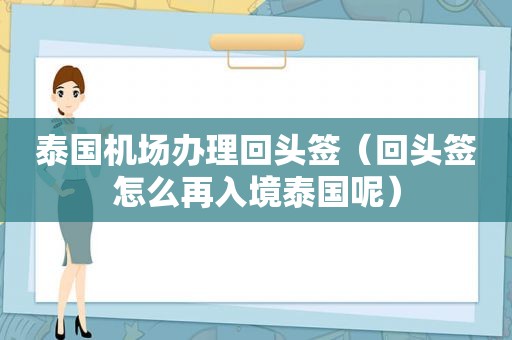 泰国机场办理回头签（回头签怎么再入境泰国呢）