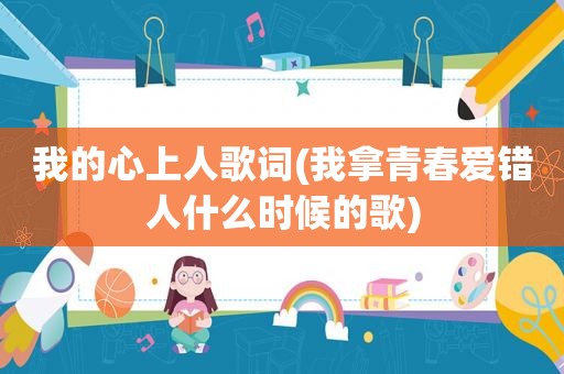 我的心上人歌词(我拿青春爱错人什么时候的歌)