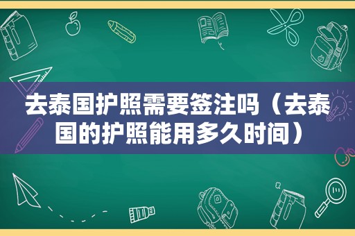 去泰国护照需要签注吗（去泰国的护照能用多久时间）