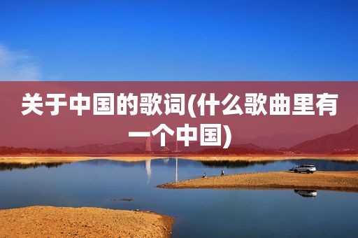 关于中国的歌词(什么歌曲里有一个中国)