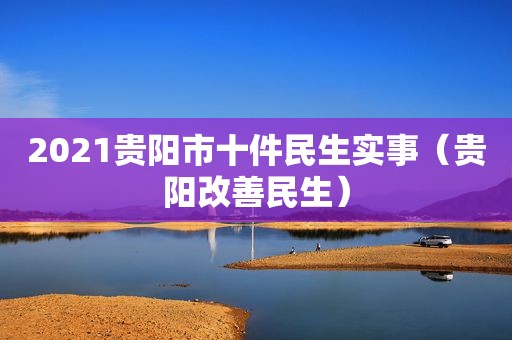 2021贵阳市十件民生实事（贵阳改善民生）
