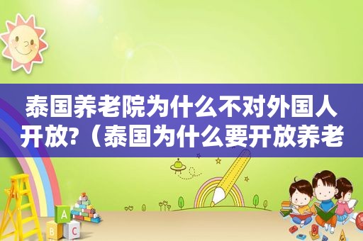泰国养老院为什么不对外国人开放?（泰国为什么要开放养老签证）