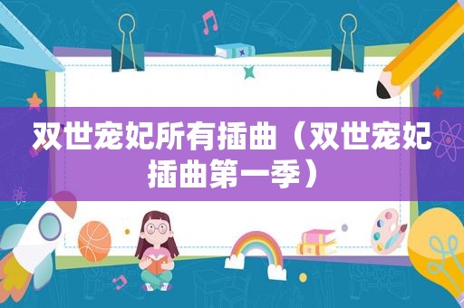 双世宠妃所有插曲（双世宠妃插曲第一季）