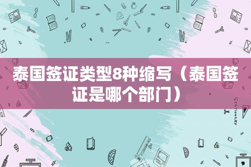 泰国签证类型8种缩写（泰国签证是哪个部门）