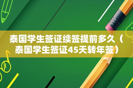 泰国学生签证续签提前多久（泰国学生签证45天转年签）