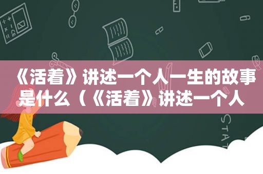 《活着》讲述一个人一生的故事是什么（《活着》讲述一个人一生的故事情节）