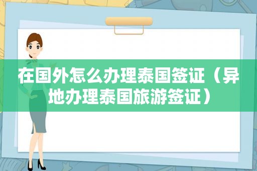 在国外怎么办理泰国签证（异地办理泰国旅游签证）