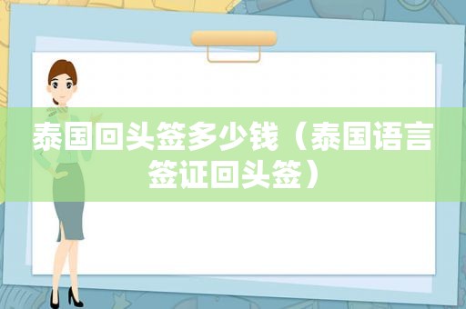 泰国回头签多少钱（泰国语言签证回头签）