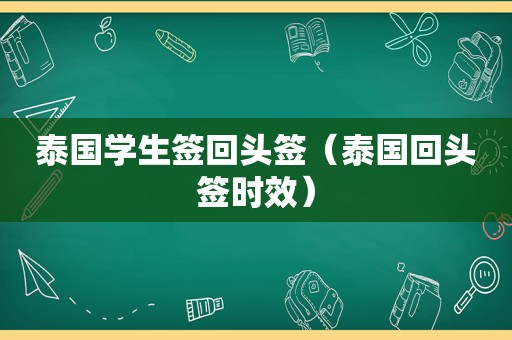 泰国学生签回头签（泰国回头签时效）