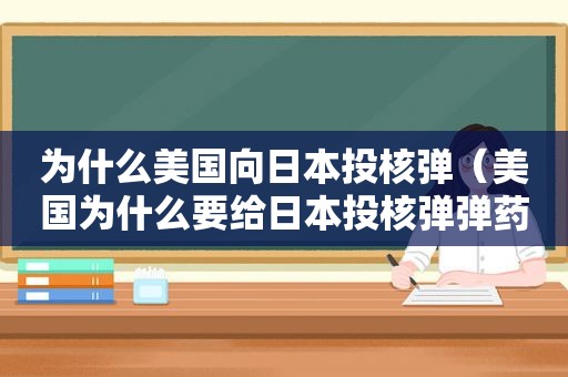 为什么美国向日本投核弹（美国为什么要给日本投核弹弹药）