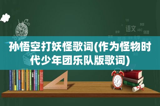 孙悟空打妖怪歌词(作为怪物时代少年团乐队版歌词)