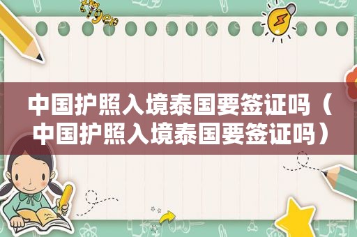 中国护照入境泰国要签证吗（中国护照入境泰国要签证吗）