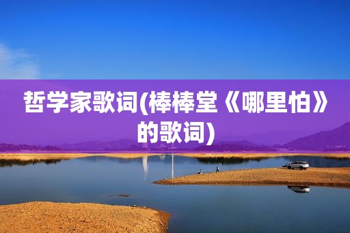 哲学家歌词(棒棒堂《哪里怕》的歌词)