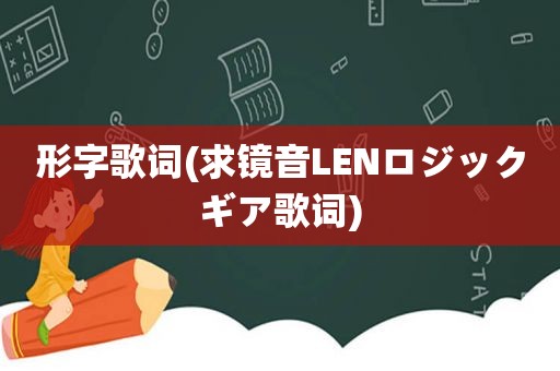 形字歌词(求镜音LENロジックギア歌词)