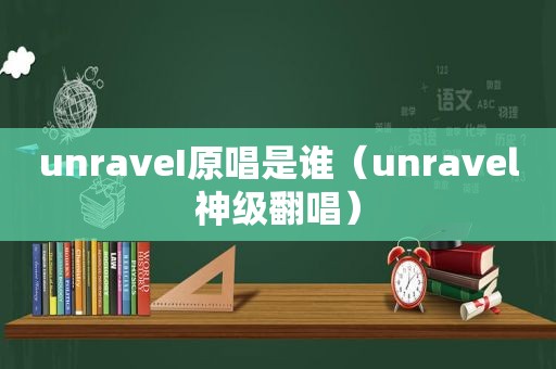 unraveI原唱是谁（unravel神级翻唱）
