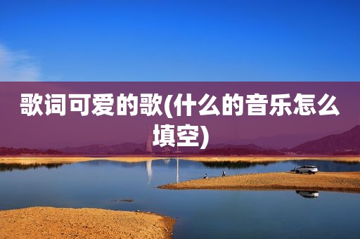 歌词可爱的歌(什么的音乐怎么填空)