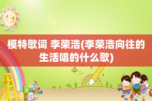 模特歌词 李荣浩(李荣浩向往的生活唱的什么歌)