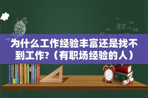 为什么工作经验丰富还是找不到工作?（有职场经验的人）