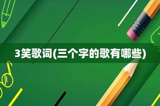 3笑歌词(三个字的歌有哪些)
