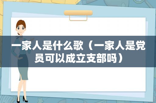 一家人是什么歌（一家人是党员可以成立支部吗）