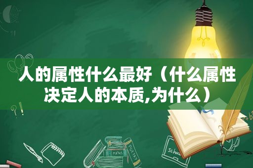 人的属性什么最好（什么属性决定人的本质,为什么）